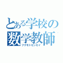 とある学校の数学教師（フクモトセンセイ）