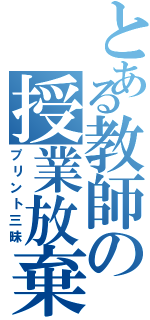 とある教師の授業放棄（プリント三昧）