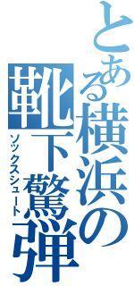 とある横浜の靴下驚弾（ソックスシュート）