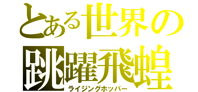 とある世界の跳躍飛蝗（ライジングホッパー）