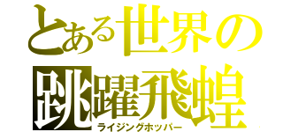 とある世界の跳躍飛蝗（ライジングホッパー）