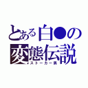 とある白●の変態伝説（ストーカー男）