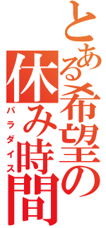 とある希望の休み時間（パラダイス）