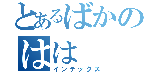 とあるばかのはは（インデックス）