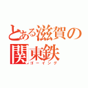 とある滋賀の関東鉄（ゴーイング）