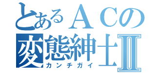 とあるＡＣの変態紳士Ⅱ（カンチガイ）