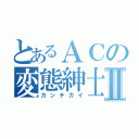 とあるＡＣの変態紳士Ⅱ（カンチガイ）