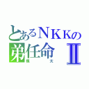 とあるＮＫＫの弟任命Ⅱ（楓太）