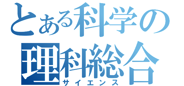 とある科学の理科総合Ｂ（サイエンス）