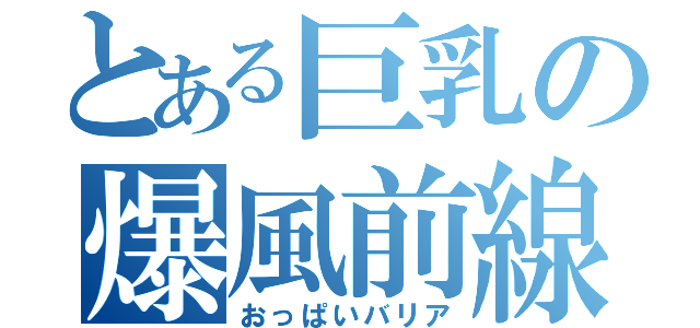 とある巨乳の爆風前線（おっぱいバリア）