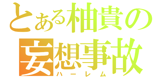 とある柚貴の妄想事故（ハーレム）