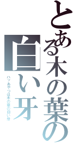 とある木の葉の白い牙Ⅱ（ハッあやつは木の葉の白い牙）