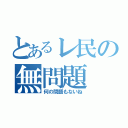 とあるレ民の無問題（何の問題もないね）