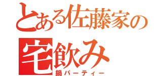 とある佐藤家の宅飲み（鍋パーティー）