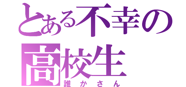 とある不幸の高校生（誰かさん）