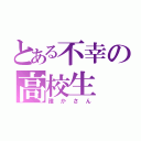 とある不幸の高校生（誰かさん）