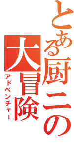 とある厨ニの大冒険（アドベンチャー）