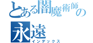 とある闇魔術師の永遠（インデックス）