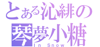 とある沁緋の琴夢小糖（Ｉｎ Ｓｎｏｗ）