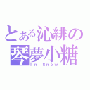 とある沁緋の琴夢小糖（Ｉｎ Ｓｎｏｗ）