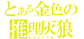 とある金色の推理灰狼（ＧＯＳＩＣＫ）