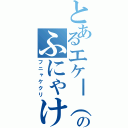 とあるエケ━（゜￢゜）━！のふにゃけくり（フニャケクリ）