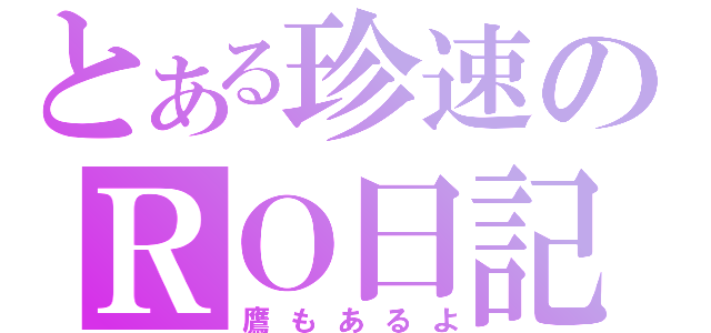 とある珍速のＲＯ日記（鷹もあるよ）