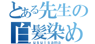 とある先生の白髪染め（ｕｓｕｉｓａｍａ）