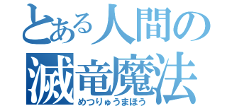 とある人間の滅竜魔法（めつりゅうまほう）