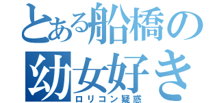 とある船橋の幼女好き（ロリコン疑惑）