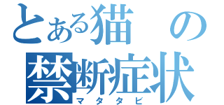 とある猫の禁断症状（マタタビ）