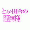 とある田舎の御嬢様（ななえ様）