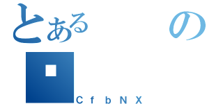 とあるの̗（ＣｆｂＮＸ）