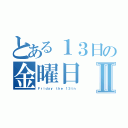 とある１３日の金曜日Ⅱ（Ｆｒｉｄａｙ ｔｈｅ １３ｔｎ）