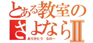 とある教室のさよならⅡ（ありがとう なの～）