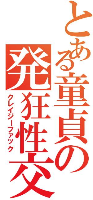 とある童貞の発狂性交（クレイジーファック）