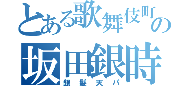 とある歌舞伎町の坂田銀時（銀髪天パ）