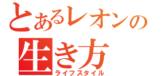 とあるレオンの生き方（ライフスタイル）