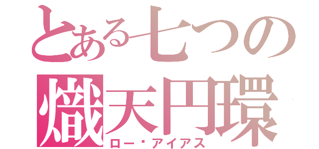 とある七つの熾天円環（ロー•アイアス）