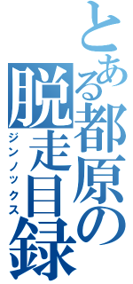 とある都原の脱走目録Ⅱ（ジンノックス）