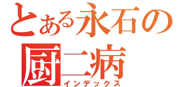 とある永石の厨二病 オツ！！（インデックス）