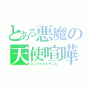 とある悪魔の天使喧嘩（エンジェルトラブル）