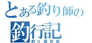 とある釣り師の釣行記（釣り依存症）