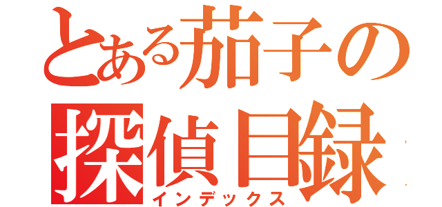 とある茄子の探偵目録（インデックス）