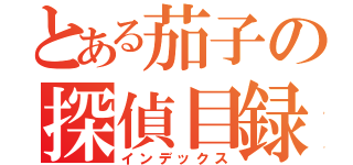 とある茄子の探偵目録（インデックス）