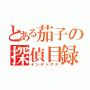 とある茄子の探偵目録（インデックス）