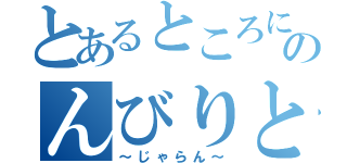 とあるところにのんびりと（～じゃらん～）