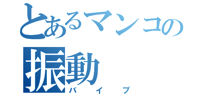 とあるマンコの振動（バイブ）