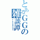 とあるＧＧの雑談譚（トーキングアバウト）