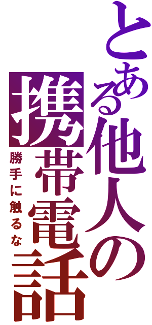 とある他人の携帯電話Ⅱ（勝手に触るな）